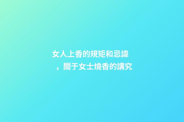 女人上香的規矩和忌諱，關于女士燒香的講究